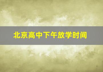 北京高中下午放学时间