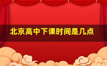 北京高中下课时间是几点