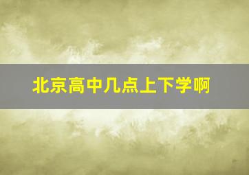 北京高中几点上下学啊