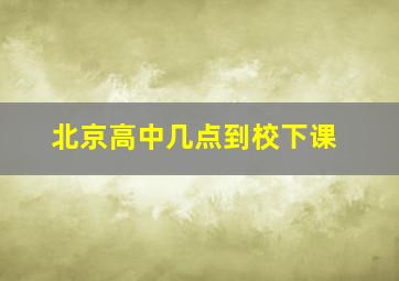 北京高中几点到校下课