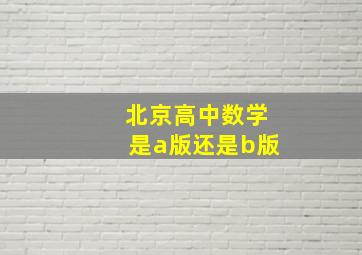 北京高中数学是a版还是b版