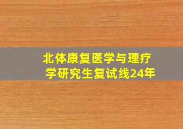 北体康复医学与理疗学研究生复试线24年