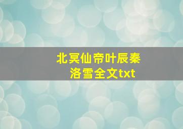 北冥仙帝叶辰秦洛雪全文txt