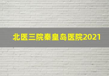 北医三院秦皇岛医院2021