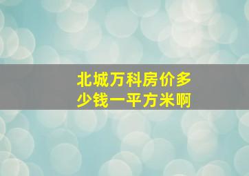 北城万科房价多少钱一平方米啊