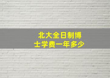 北大全日制博士学费一年多少