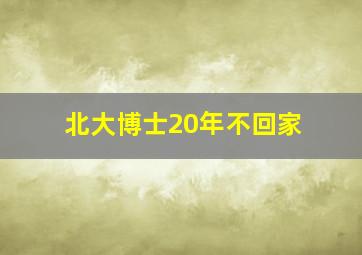 北大博士20年不回家