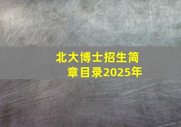 北大博士招生简章目录2025年