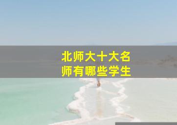 北师大十大名师有哪些学生