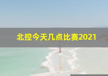 北控今天几点比赛2021