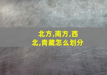 北方,南方,西北,青藏怎么划分