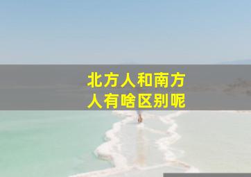 北方人和南方人有啥区别呢