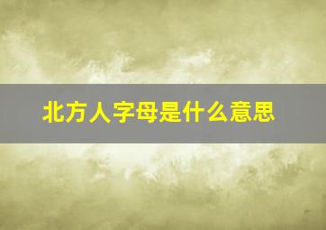 北方人字母是什么意思