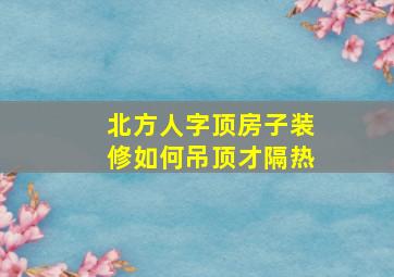 北方人字顶房子装修如何吊顶才隔热