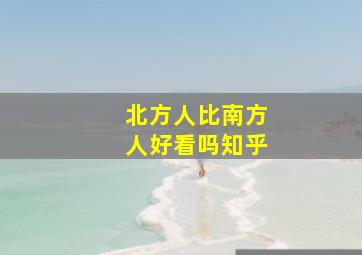 北方人比南方人好看吗知乎