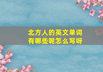 北方人的英文单词有哪些呢怎么写呀