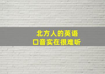 北方人的英语口音实在很难听