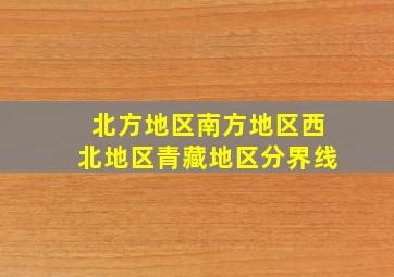 北方地区南方地区西北地区青藏地区分界线