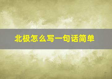 北极怎么写一句话简单