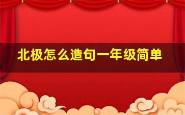 北极怎么造句一年级简单