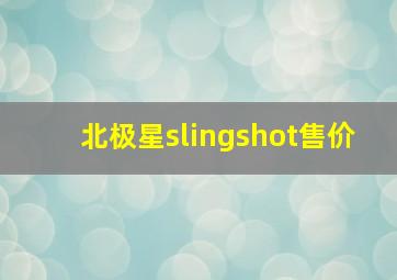 北极星slingshot售价