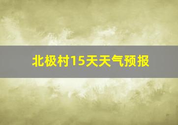 北极村15天天气预报