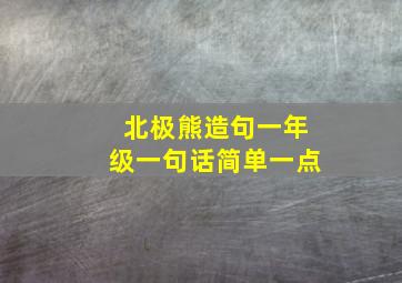 北极熊造句一年级一句话简单一点