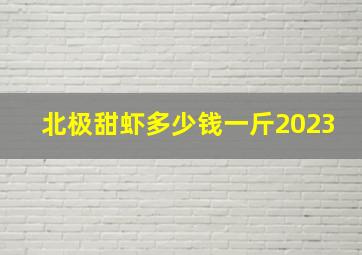 北极甜虾多少钱一斤2023