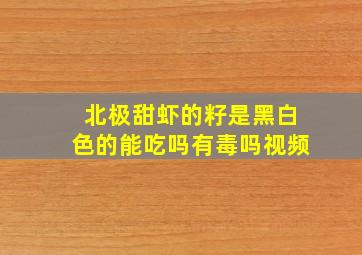 北极甜虾的籽是黑白色的能吃吗有毒吗视频