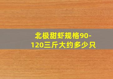 北极甜虾规格90-120三斤大约多少只