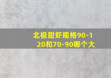 北极甜虾规格90-120和70-90哪个大