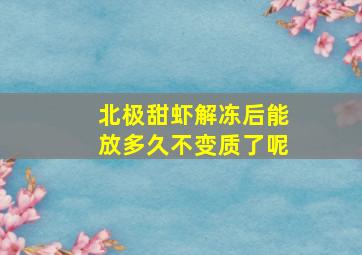 北极甜虾解冻后能放多久不变质了呢