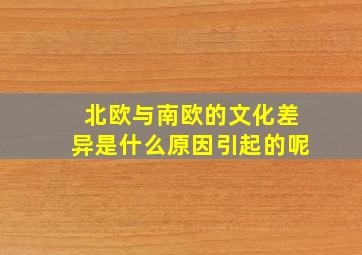 北欧与南欧的文化差异是什么原因引起的呢