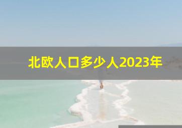 北欧人口多少人2023年