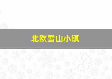 北欧雪山小镇