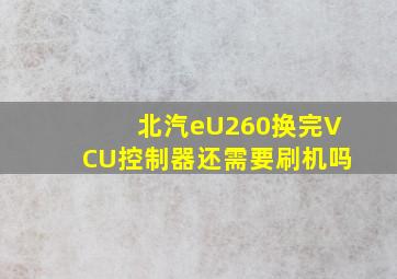 北汽eU260换完VCU控制器还需要刷机吗