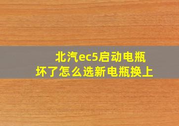 北汽ec5启动电瓶坏了怎么选新电瓶换上