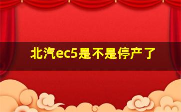 北汽ec5是不是停产了