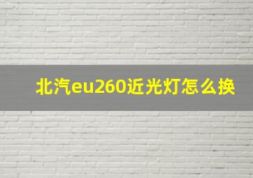 北汽eu260近光灯怎么换