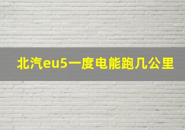 北汽eu5一度电能跑几公里