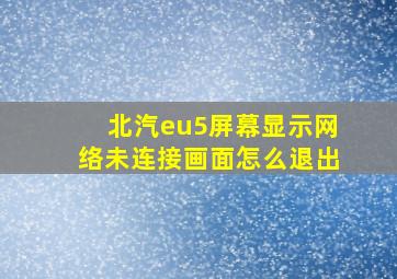 北汽eu5屏幕显示网络未连接画面怎么退出