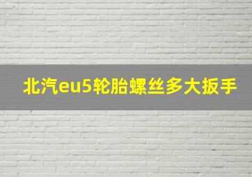 北汽eu5轮胎螺丝多大扳手