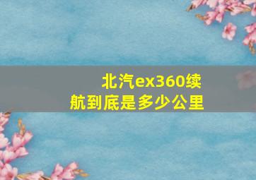 北汽ex360续航到底是多少公里