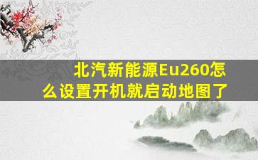 北汽新能源Eu260怎么设置开机就启动地图了