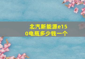 北汽新能源e150电瓶多少钱一个