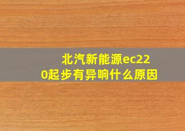 北汽新能源ec220起步有异响什么原因