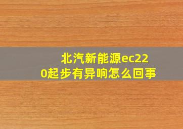 北汽新能源ec220起步有异响怎么回事