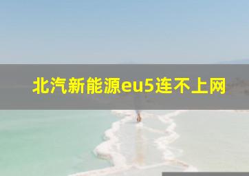 北汽新能源eu5连不上网