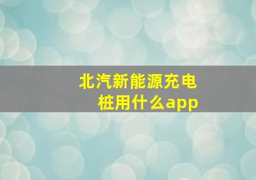 北汽新能源充电桩用什么app