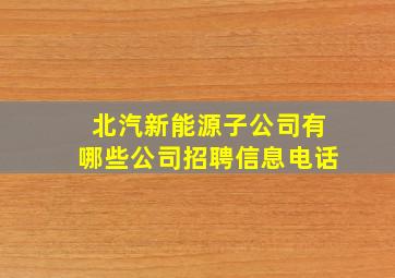 北汽新能源子公司有哪些公司招聘信息电话